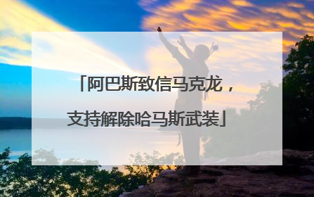 阿巴斯致信马克龙，支持解除哈马斯武装