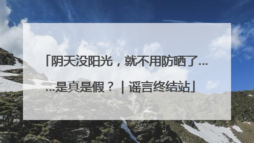 阴天没阳光，就不用防晒了……是真是假？｜谣言终结站