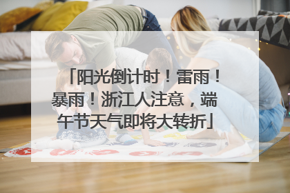阳光倒计时！雷雨！暴雨！浙江人注意，端午节天气即将大转折