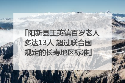 阳新县王英镇百岁老人多达13人 超过联合国规定的长寿地区标准