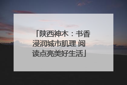 陕西神木：书香浸润城市肌理 阅读点亮美好生活