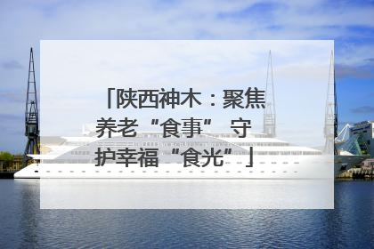 陕西神木：聚焦养老“食事” 守护幸福“食光”