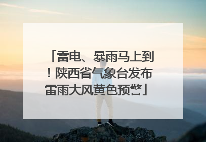 雷电、暴雨马上到！陕西省气象台发布雷雨大风黄色预警