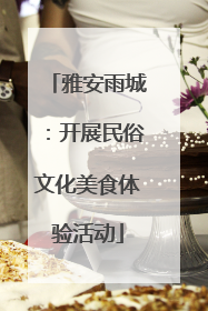 雅安雨城：开展民俗文化美食体验活动