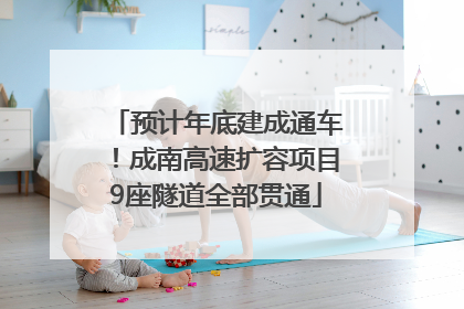 预计年底建成通车！成南高速扩容项目9座隧道全部贯通