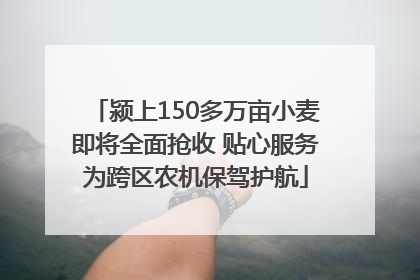 颍上150多万亩小麦即将全面抢收 贴心服务为跨区农机保驾护航