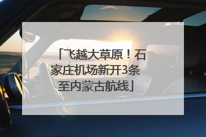飞越大草原！石家庄机场新开3条至内蒙古航线