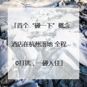 首个“碰一下”概念酒店在杭州落地 全程0打扰，一碰入住
