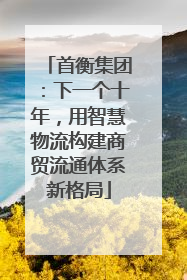 首衡集团：下一个十年，用智慧物流构建商贸流通体系新格局