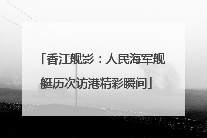 香江舰影：人民海军舰艇历次访港精彩瞬间