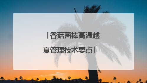 香菇菌棒高温越夏管理技术要点