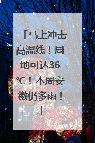 马上冲击高温线！局地可达36℃！本周安徽仍多雨！