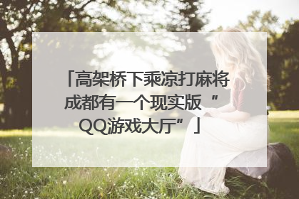 高架桥下乘凉打麻将 成都有一个现实版“QQ游戏大厅”