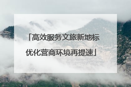 高效服务文旅新地标 优化营商环境再提速