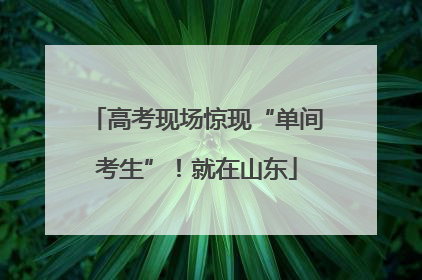 高考现场惊现“单间考生”！就在山东