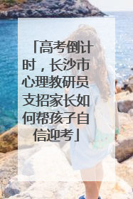 高考倒计时，长沙市心理教研员支招家长如何帮孩子自信迎考
