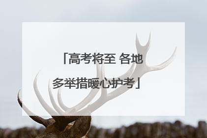 高考将至 各地多举措暖心护考