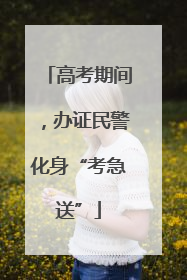 高考期间，办证民警化身“考急送”