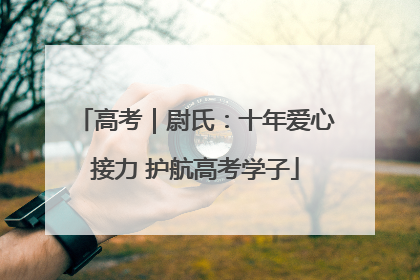 高考｜尉氏：十年爱心接力 护航高考学子
