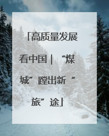 高质量发展看中国｜“煤城”蹚出新“旅”途