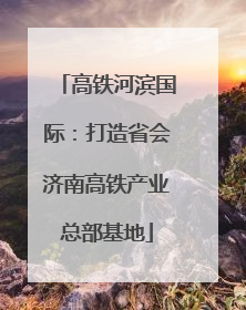 高铁河滨国际：打造省会济南高铁产业总部基地