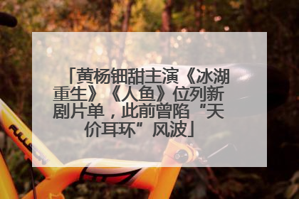 黄杨钿甜主演《冰湖重生》《人鱼》位列新剧片单，此前曾陷“天价耳环”风波