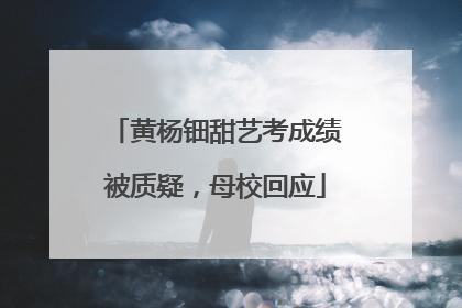 黄杨钿甜艺考成绩被质疑，母校回应