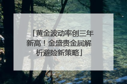 黄金波动率创三年新高！金盛贵金属解析避险新策略