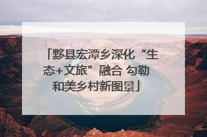 黟县宏潭乡深化“生态+文旅”融合 勾勒和美乡村新图景