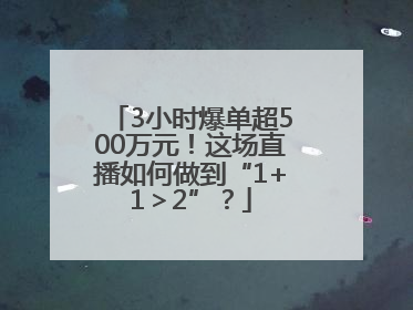 3小时爆单超500万元！这场直播如何做到“1+1＞2”？