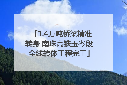 1.4万吨桥梁精准转身 南珠高铁玉岑段全线转体工程完工