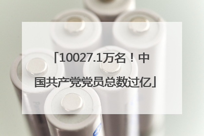10027.1万名！中国共产党党员总数过亿