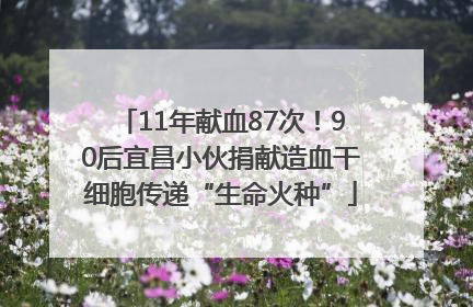 11年献血87次！90后宜昌小伙捐献造血干细胞传递“生命火种”