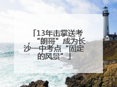 13年击掌送考，“朗哥”成为长沙一中考点“固定的风景”