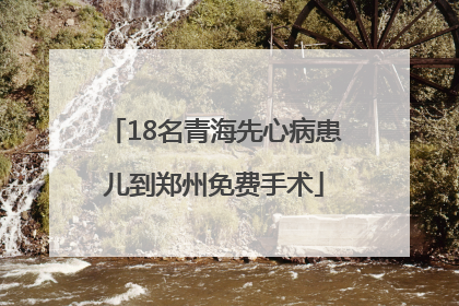 18名青海先心病患儿到郑州免费手术