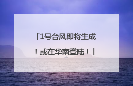 1号台风即将生成！或在华南登陆！