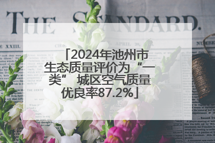 2024年池州市生态质量评价为“一类” 城区空气质量优良率87.2%