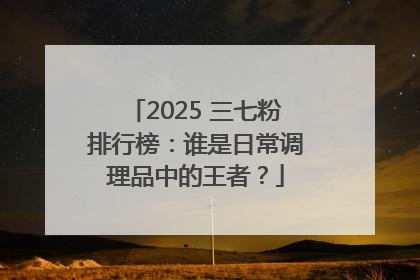 2025 三七粉排行榜：谁是日常调理品中的王者？