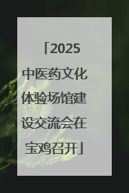 2025中医药文化体验场馆建设交流会在宝鸡召开