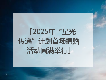 2025年“星光传递”计划首场捐赠活动圆满举行