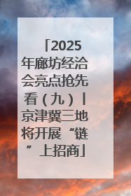 2025年廊坊经洽会亮点抢先看（九）丨京津冀三地将开展“链”上招商