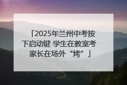 2025年兰州中考按下启动键 学生在教室考 家长在场外“烤”
