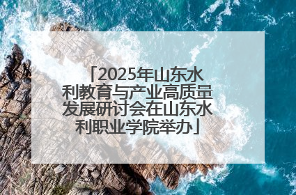 2025年山东水利教育与产业高质量发展研讨会在山东水利职业学院举办