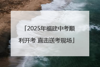 2025年福建中考顺利开考 直击送考现场