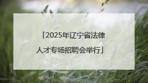 2025年辽宁省法律人才专场招聘会举行