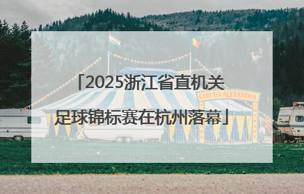 2025浙江省直机关足球锦标赛在杭州落幕