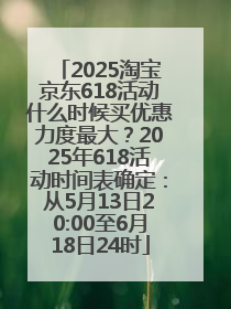 2025淘宝京东618活动什么时候买优惠力度最大？2025年618活动时间表确定：从5月13日20:00至6月18日24时