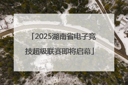 2025湖南省电子竞技超级联赛即将启幕