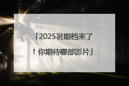 2025暑期档来了！你期待哪部影片