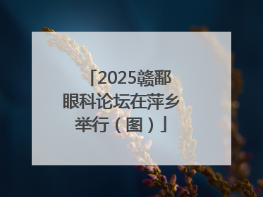 2025赣鄱眼科论坛在萍乡举行（图）